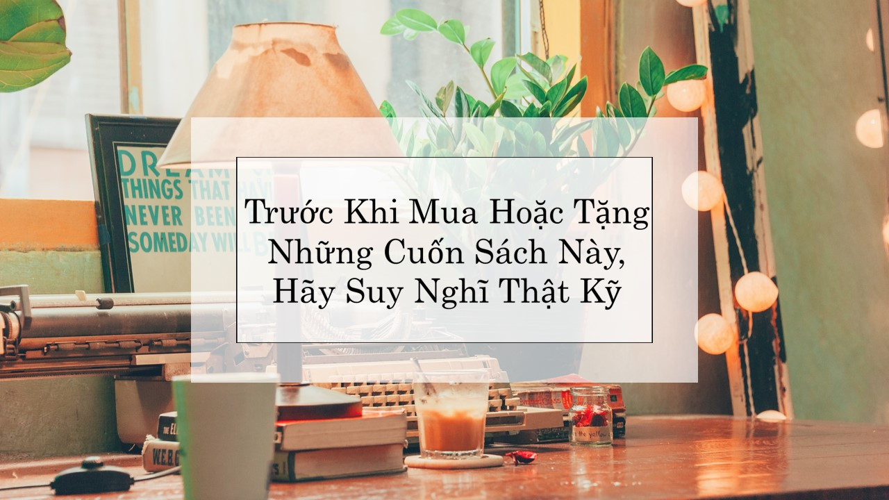 Trước Khi Mua Hoặc Tặng Những Cuốn Sách Này, Hãy Suy Nghĩ Thật Kỹ